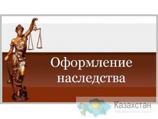 Юридические услуги по оформлению наследства Алматы и Алматинская область
