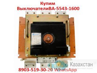 Купим  Выключатели  Автоматические  ВА-5543-1600/2000А.  С  хранения и  б/у.  В любом состоянии. Самовывоз по всей России. Алматы и Алматинская область