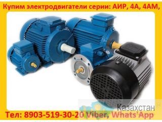Купим Электродвигатели АИР, 4АМ, 4А,  С хранения и б/У Самовывоз по России. Алматы и Алматинская область