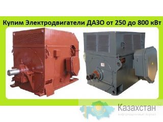 Куплю Электродвигатели ДАЗО, ДАЗО4,  ДАЗО4-315квт.  ДАЗО4-400квт.  ДАЗО4-500квт.  ДАЗО4-630квт. ДАЗО4-800квт.  ДАЗО-315квт. Алматы и Алматинская область