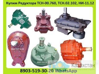 Куплю Редуктора ТСН-00.760, ТСН.02.102, НИ-11.12, ТСН НИ.11.11, С хранения и б/у. Неликвиды. Самовывоз по всей России Алматы и Алматинская область