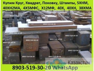Куплю  Поковки 5ХНМ, 40ХН2МА, 4Х5МФС, 5ХНВ, 5ХГМ, Х12МФ, 9ХС, 40Х, 40ХН, ХВГ, 38ХМА, 38ХН3МА, 30ХГСА. Алматы и Алматинская область