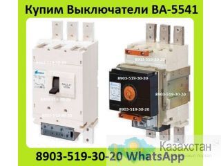 Куплю Выключатели ВА-5541,  Всех типов исполнения, Самовывоз по России. Алматы и Алматинская область