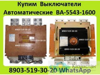 Куплю  Выключатели  Автоматические  ВА-5543-1600/2000А.  С  хранения и  б/у.  В любом состоянии. Самовывоз по РФ. Алматы и Алматинская область