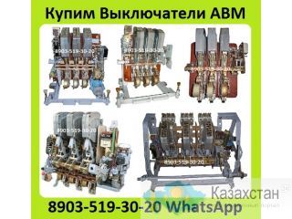 Куплю Выключатели АВМ10-1000А, АВМ15-1500А, АВМ20- 2000А, Самовывоз по всей России Алматы и Алматинская область