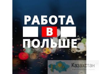 РАБОТА В ПОЛЬШЕ ДЛЯ ГРАЖДАН КАЗАХСТАНА! Астана